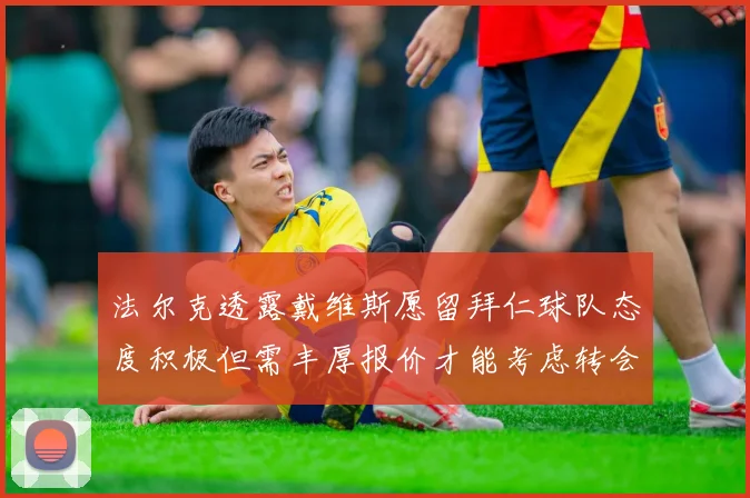 法尔克透露戴维斯愿留拜仁球队态度积极但需丰厚报价才能考虑转会