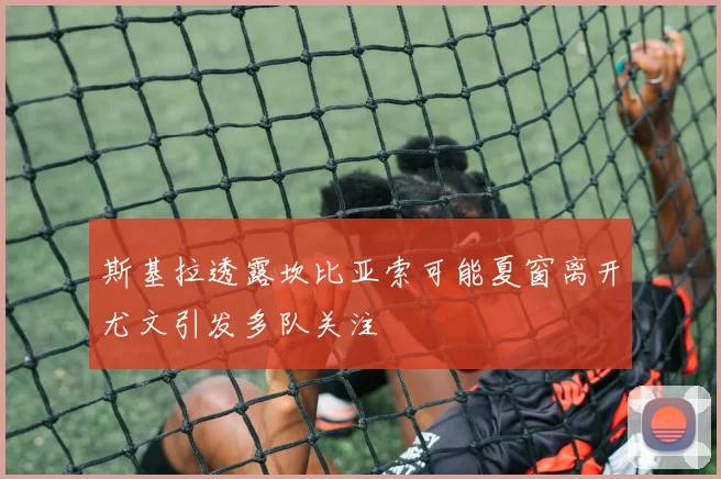 斯基拉透露坎比亚索可能夏窗离开尤文引发多队关注