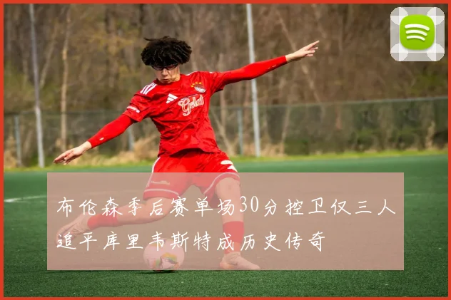 布伦森季后赛单场30分控卫仅三人追平库里韦斯特成历史传奇