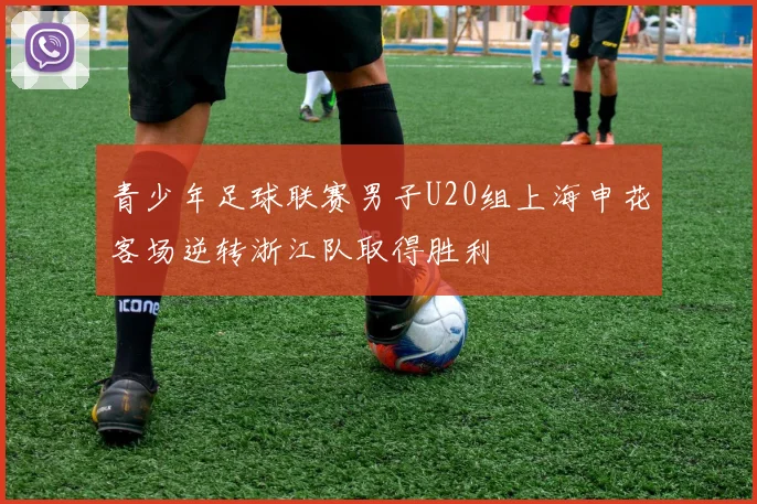青少年足球联赛男子U20组上海申花客场逆转浙江队取得胜利