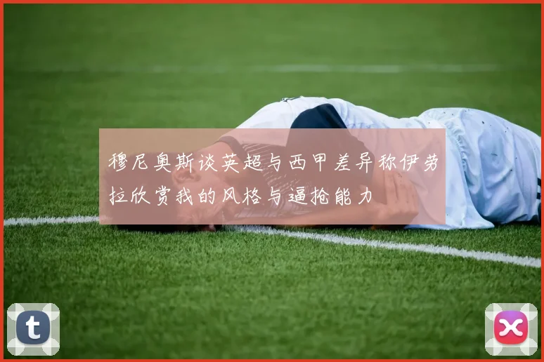 穆尼奥斯谈英超与西甲差异称伊劳拉欣赏我的风格与逼抢能力