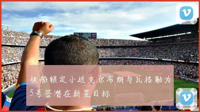 快船锁定小迈克尔布朗与瓦格勒为5号签潜在新星目标