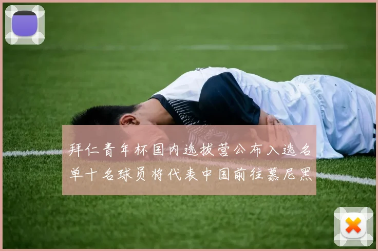 拜仁青年杯国内选拔营公布入选名单十名球员将代表中国前往慕尼黑
