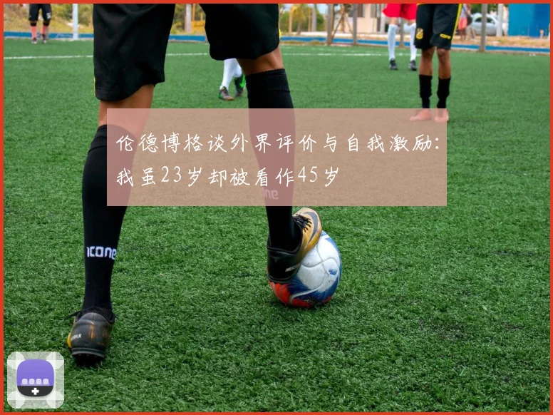 伦德博格谈外界评价与自我激励：我虽23岁却被看作45岁